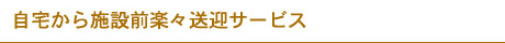 自宅から施設前楽々送迎サービス